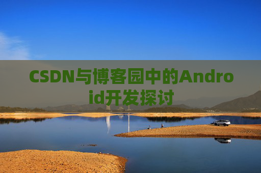 CSDN与博客园中的Android开发探讨